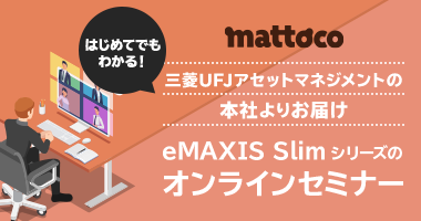 はじめてでもわかる！mattoco 三菱UFJアセットマネジメントの本社よりお届け eMAXIS Slimシリーズのオンラインセミナー