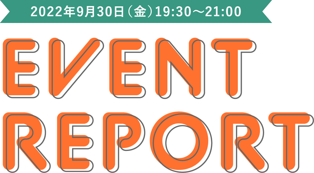 EVENT REPORT 2022年9月30日（金）19:30～21:00