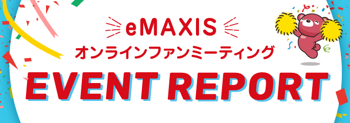 eMAXISオンラインファンミーティング EVENT REPORT